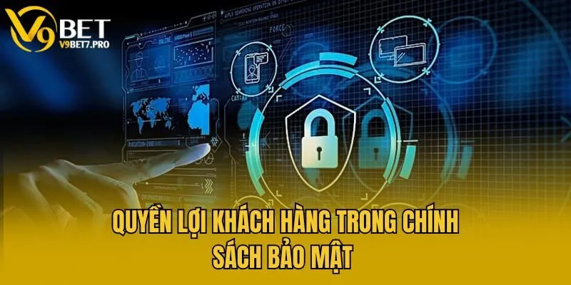 Quyền lợi khách hàng trong chính sách bảo mật