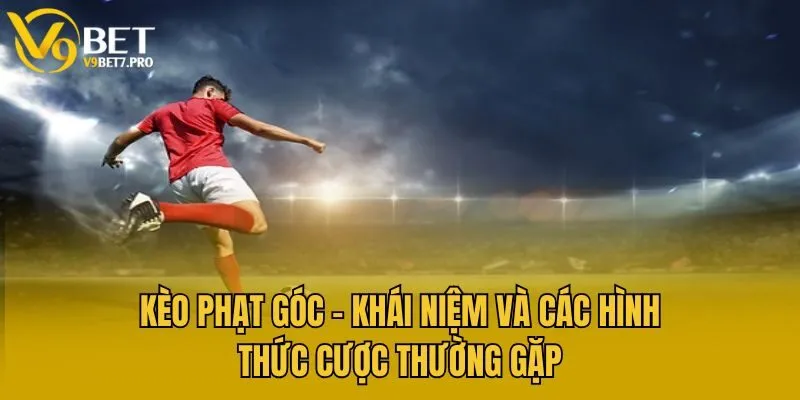 Kèo Phạt Góc - Khái Niệm Và Các Hình Thức Cược Thường Gặp