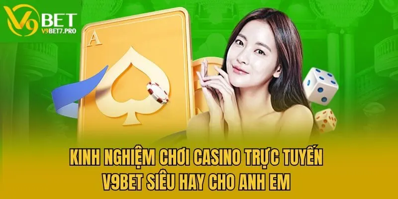 Kinh Nghiệm Chơi Casino Trực Tuyến V9bet Siêu Hay Cho Anh Em