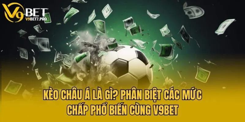 Kèo Châu Á Là Gì? Phân Biệt Các Mức Chấp Phổ Biến Cùng V9bet