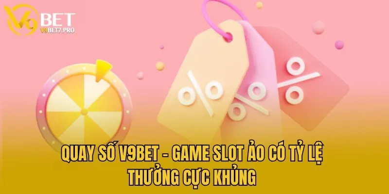 Quay Số V9bet - Game Slot Ảo Có Tỷ Lệ Thưởng Cực Khủng